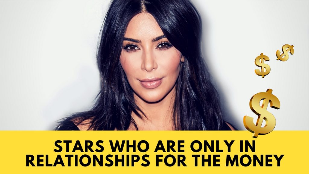 Stars who are Only in Relationships for the Money